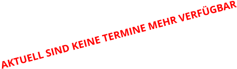 AKTUELL SIND KEINE TERMINE MEHR VERFÜGBAR